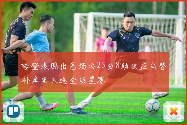 哈登表现出色场均25分8助攻应当替补库里入选全明星赛