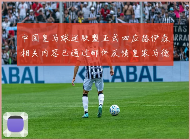 中国皇马球迷联盟正式回应赫伊森相关内容已通过邮件反馈皇家马德里