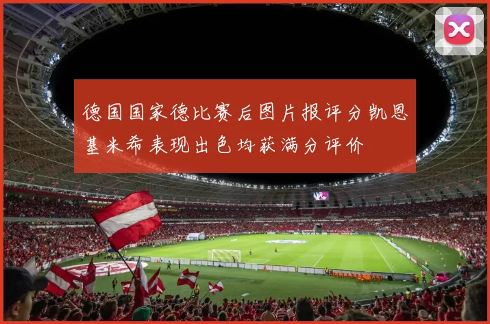 德国国家德比赛后图片报评分凯恩基米希表现出色均获满分评价