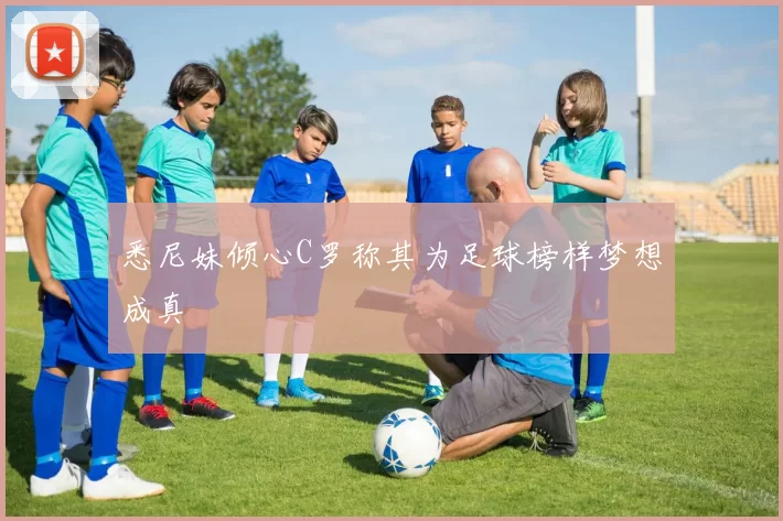 悉尼妹倾心C罗称其为足球榜样梦想成真