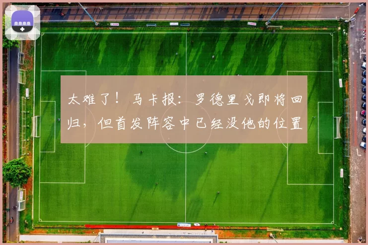 太难了！马卡报：罗德里戈即将回归，但首发阵容中已经没他的位置
