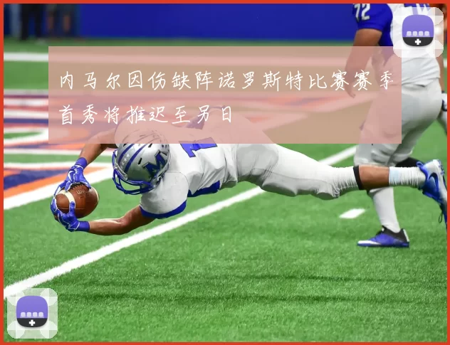 内马尔因伤缺阵诺罗斯特比赛赛季首秀将推迟至另日