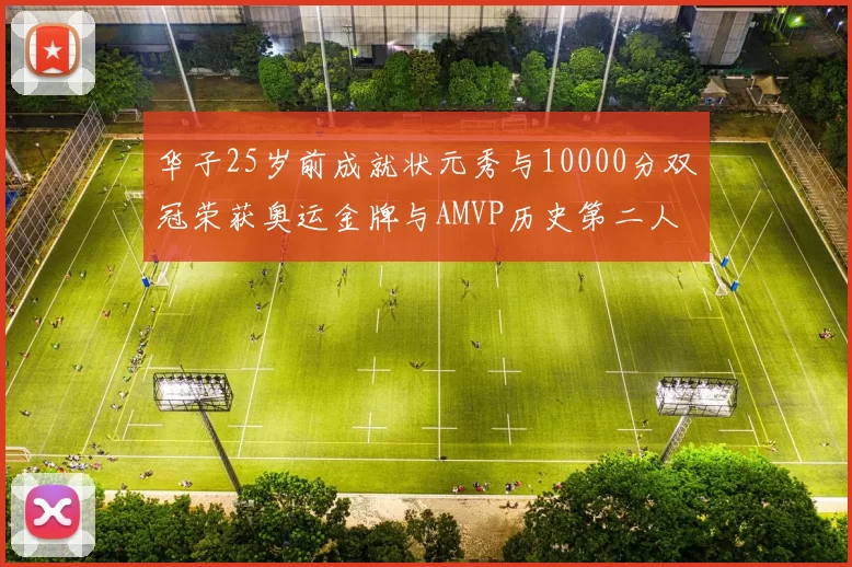 华子25岁前成就状元秀与10000分双冠荣获奥运金牌与AMVP历史第二人比肩老詹