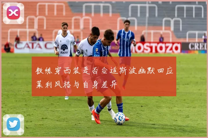 教练穿西装是否合适斯波幽默回应莱利风格与自身差异