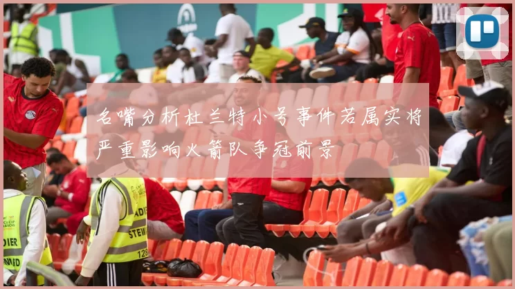名嘴分析杜兰特小号事件若属实将严重影响火箭队争冠前景