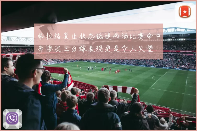 弗拉格复出状态低迷两场比赛命中率惨淡三分球表现更是令人失望