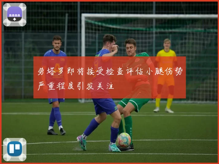 劳塔罗即将接受检查评估小腿伤势严重程度引发关注