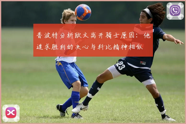 香波特分析欧文离开骑士原因：他追求胜利的决心与科比精神相似